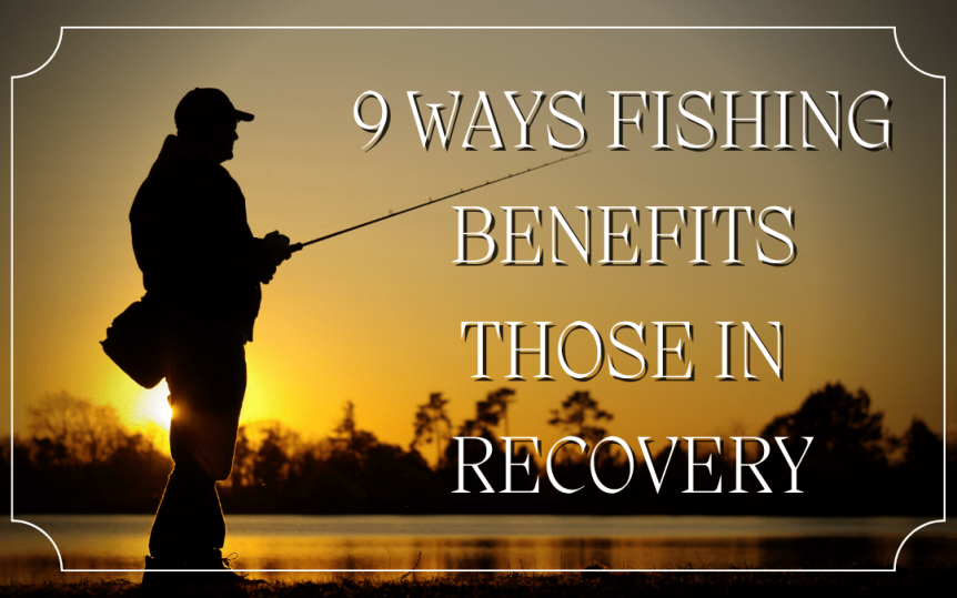 9 WAYS FISHING BENEFITS THOSE IN RECOVERY
